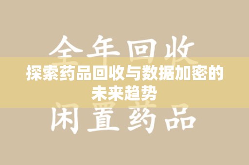 莆田探索药品回收与数据加密的未来趋势