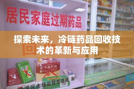 莆田探索未来，冷链药品回收技术的革新与应用