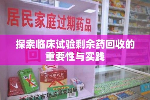 莆田探索临床试验剩余药回收的重要性与实践