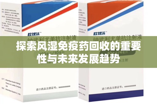 莆田探索风湿免疫药回收的重要性与未来发展趋势