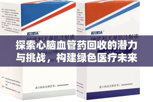 莆田探索心脑血管药回收的潜力与挑战，构建绿色医疗未来