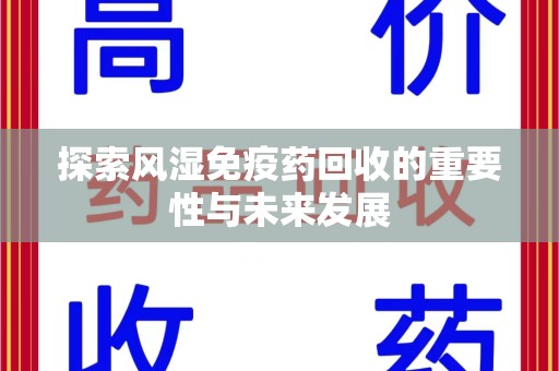 莆田探索风湿免疫药回收的重要性与未来发展