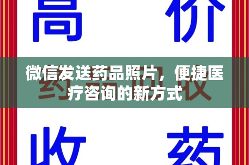 莆田微信发送药品照片，便捷医疗咨询的新方式