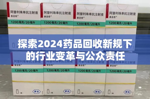 莆田探索2024药品回收新规下的行业变革与公众责任