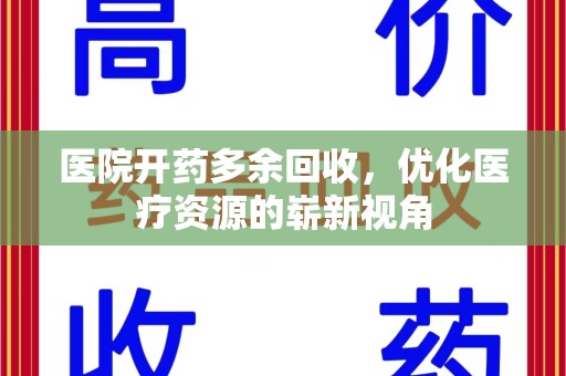 莆田医院开药多余回收，优化医疗资源的崭新视角
