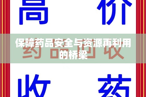 莆田保障药品安全与资源再利用的桥梁