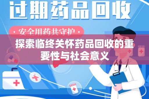 莆田探索临终关怀药品回收的重要性与社会意义