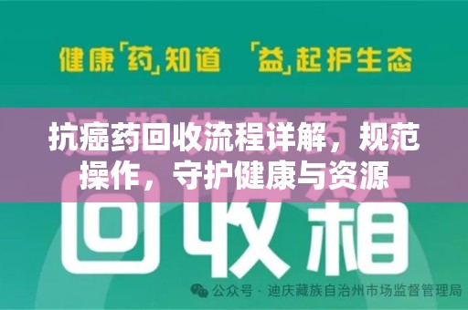 莆田抗癌药回收流程详解，规范操作，守护健康与资源