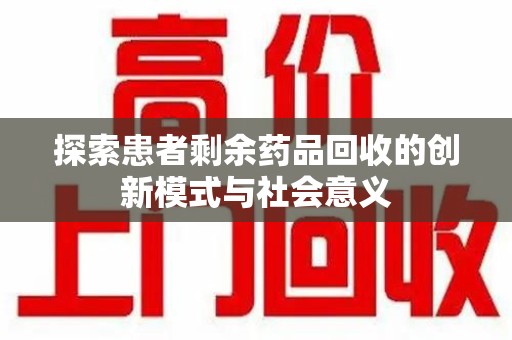 莆田探索患者剩余药品回收的创新模式与社会意义
