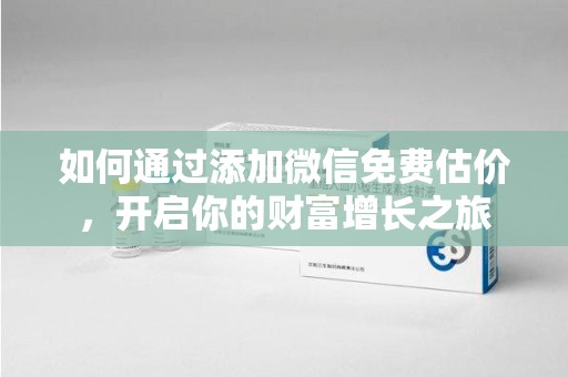 莆田如何通过添加微信免费估价，开启你的财富增长之旅