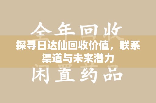 莆田探寻日达仙回收价值，联系渠道与未来潜力