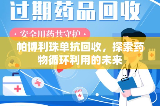 莆田帕博利珠单抗回收，探索药物循环利用的未来