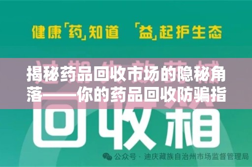 莆田揭秘药品回收市场的隐秘角落——你的药品回收防骗指南