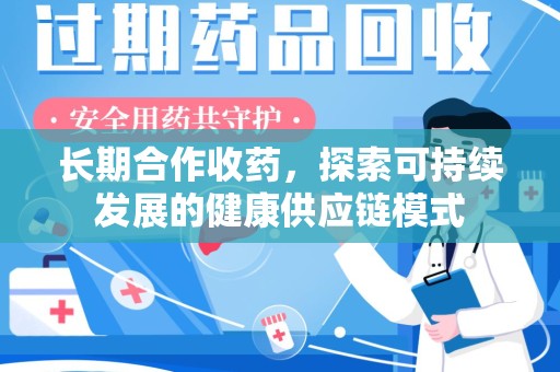 莆田长期合作收药，探索可持续发展的健康供应链模式