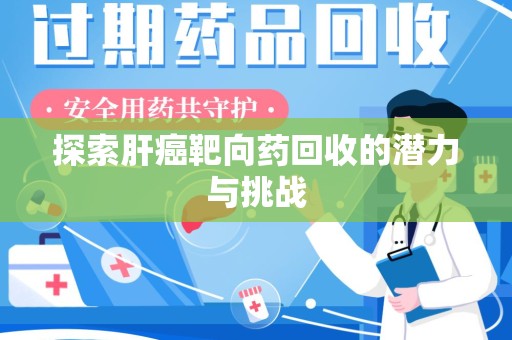 莆田探索肝癌靶向药回收的潜力与挑战