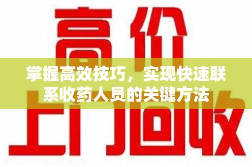 莆田掌握高效技巧，实现快速联系收药人员的关键方法