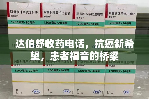 莆田达伯舒收药电话，抗癌新希望，患者福音的桥梁