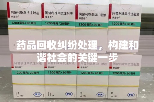莆田药品回收纠纷处理，构建和谐社会的关键一步