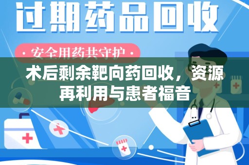 莆田术后剩余靶向药回收，资源再利用与患者福音