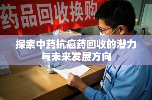 莆田探索中药抗癌药回收的潜力与未来发展方向