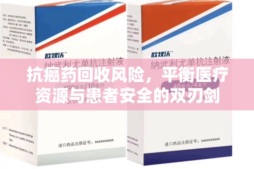 莆田抗癌药回收风险，平衡医疗资源与患者安全的双刃剑