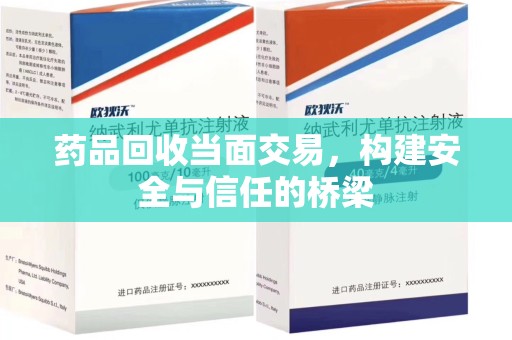 莆田药品回收当面交易，构建安全与信任的桥梁