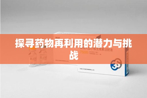 莆田探寻药物再利用的潜力与挑战