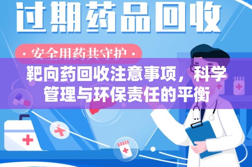 莆田靶向药回收注意事项，科学管理与环保责任的平衡