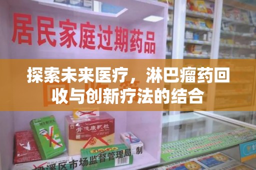 莆田探索未来医疗，淋巴瘤药回收与创新疗法的结合