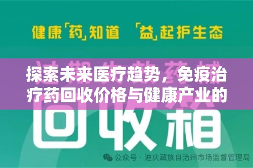 莆田探索未来医疗趋势，免疫治疗药回收价格与健康产业的革新