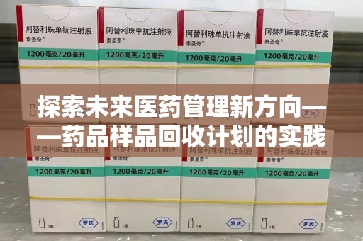 莆田探索未来医药管理新方向——药品样品回收计划的实践与意义