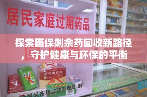 莆田探索医保剩余药回收新路径，守护健康与环保的平衡