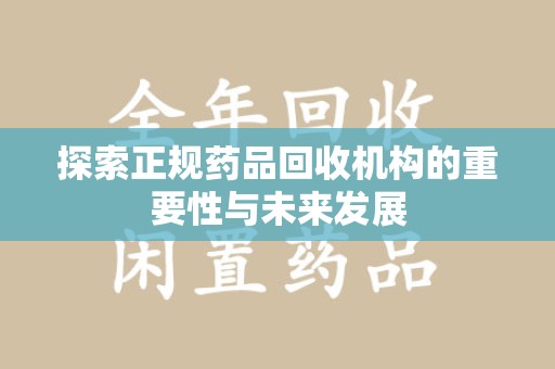 莆田探索正规药品回收机构的重要性与未来发展