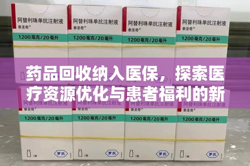 莆田药品回收纳入医保，探索医疗资源优化与患者福利的新路径