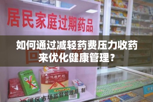 莆田如何通过减轻药费压力收药来优化健康管理？