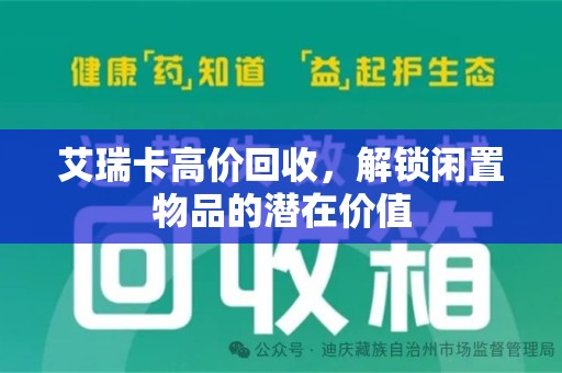 莆田艾瑞卡高价回收，解锁闲置物品的潜在价值