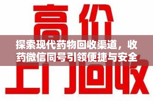 莆田探索现代药物回收渠道，收药微信同号引领便捷与安全