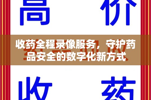 莆田收药全程录像服务，守护药品安全的数字化新方式