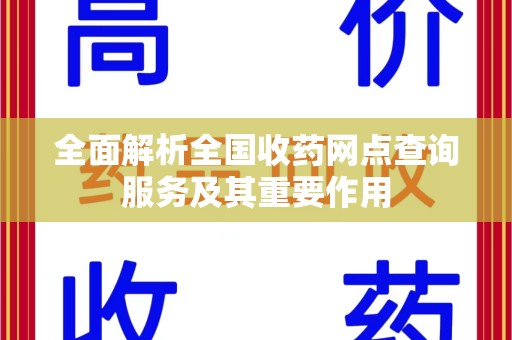 莆田全面解析全国收药网点查询服务及其重要作用