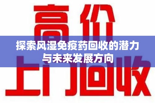 莆田探索风湿免疫药回收的潜力与未来发展方向