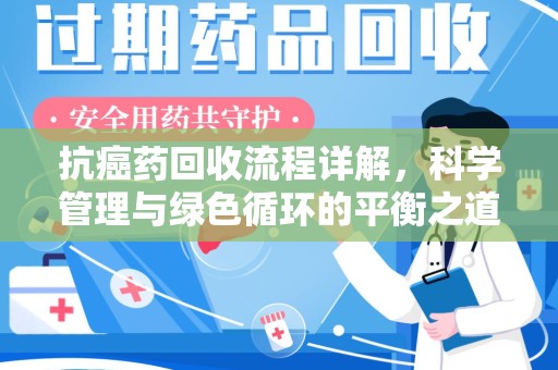莆田抗癌药回收流程详解，科学管理与绿色循环的平衡之道