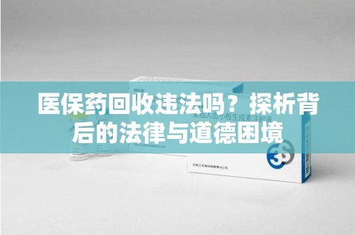 莆田医保药回收违法吗？探析背后的法律与道德困境