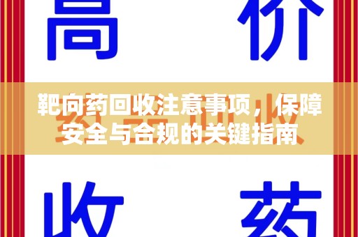 莆田靶向药回收注意事项，保障安全与合规的关键指南