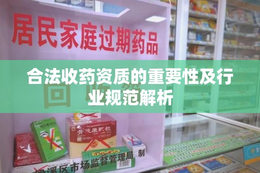 莆田合法收药资质的重要性及行业规范解析