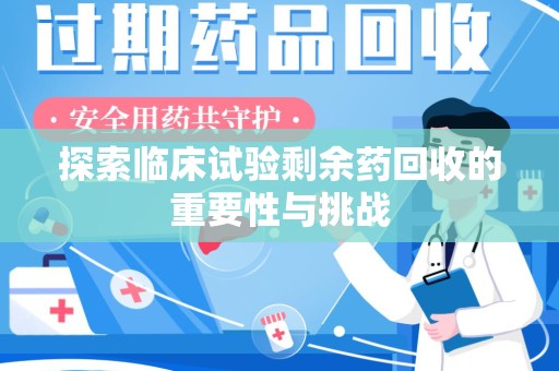 莆田探索临床试验剩余药回收的重要性与挑战