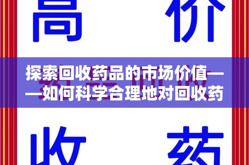 莆田探索回收药品的市场价值——如何科学合理地对回收药品进行估价