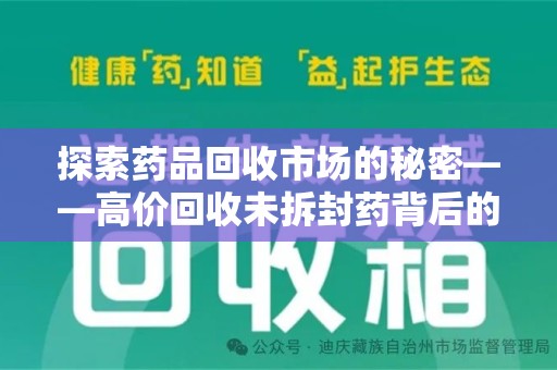莆田探索药品回收市场的秘密——高价回收未拆封药背后的商业逻辑与社会影响