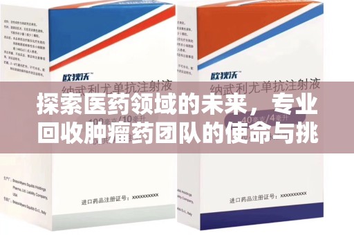 莆田探索医药领域的未来，专业回收肿瘤药团队的使命与挑战