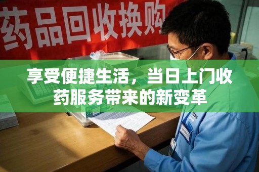 莆田享受便捷生活，当日上门收药服务带来的新变革