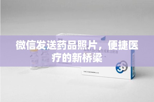 莆田微信发送药品照片，便捷医疗的新桥梁